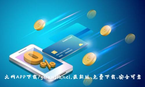 火网APP下载/guanjianci，最新版、免费下载、安全可靠