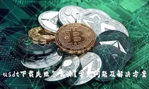 usdt下载失败怎么办？常见问题及解决方案