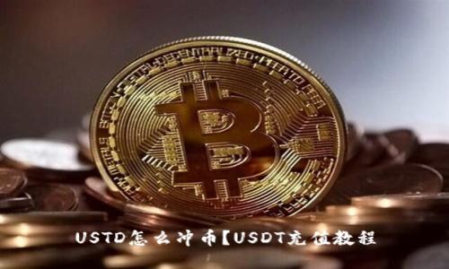 USTD怎么冲币？USDT充值教程