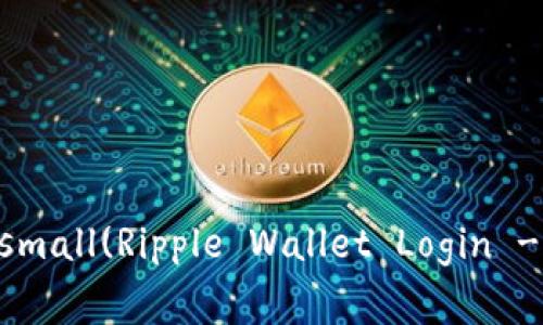 瑞波币钱包登录 - 全面教程、常见问题解答和技巧small(Ripple Wallet Login - Comprehensive Guide, FAQs, and Tips)/small