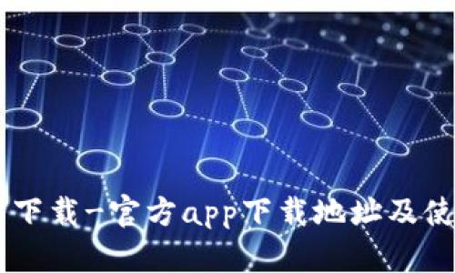 币币情下载-官方app下载地址及使用指南