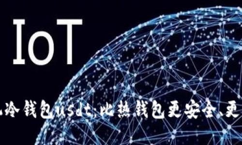 手机冷钱包usdt：比热钱包更安全、更便捷