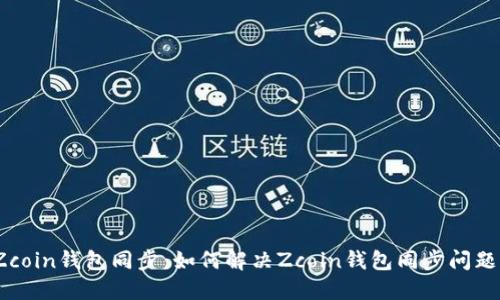 Zcoin钱包同步：如何解决Zcoin钱包同步问题？