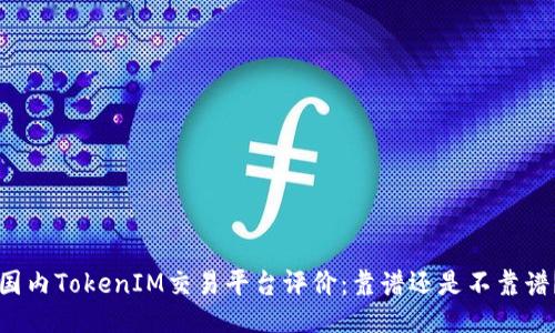 国内TokenIM交易平台评价：靠谱还是不靠谱？