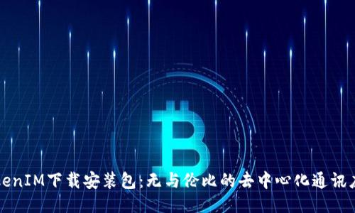 TokenIM下载安装包：无与伦比的去中心化通讯应用