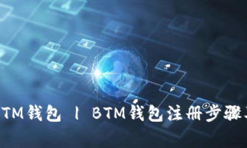 快速注册BTM钱包 | BTM钱包注册步骤及注意事项