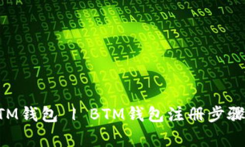 快速注册BTM钱包 | BTM钱包注册步骤及注意事项