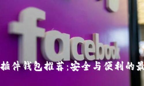 以太坊插件钱包推荐：安全与便利的最佳选择