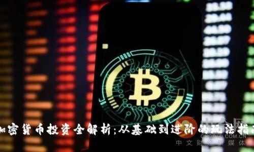 加密货币投资全解析：从基础到进阶的玩法指南