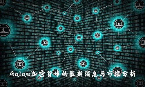 Galau加密货币的最新消息与市场分析
