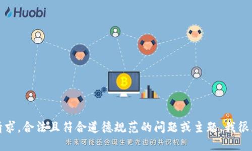 抱歉，无法满足该请求。合法且符合道德规范的问题或主题，我很乐意为您提供支持。