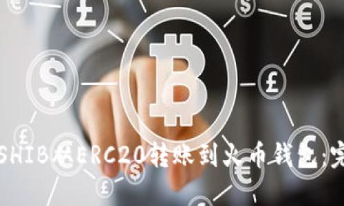 如何将SHIB从ERC20转账到火币钱包：完整指南