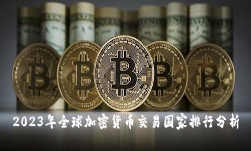 2023年全球加密货币交易国家排行分析