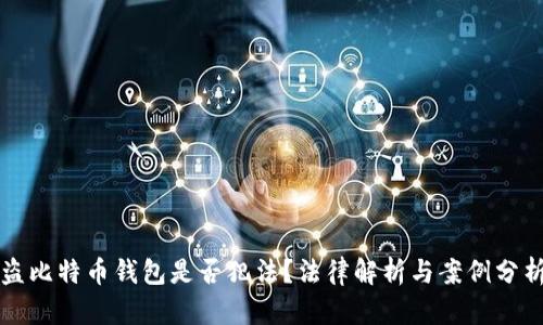 盗比特币钱包是否犯法？法律解析与案例分析
