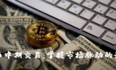 加密货币中期交易：掌握市场脉动的最佳时机