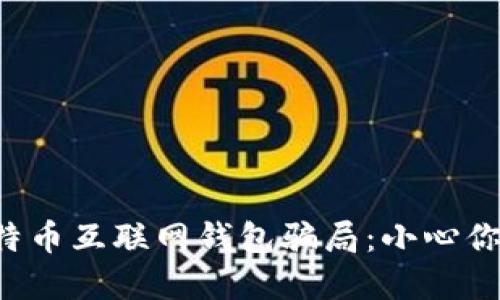 揭秘比特币互联网钱包骗局：小心你的投资！
