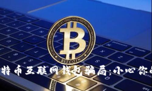 揭秘比特币互联网钱包骗局：小心你的投资！
