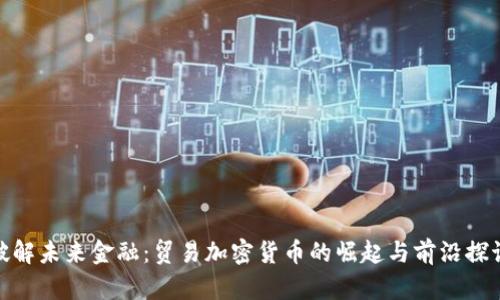 破解未来金融：贸易加密货币的崛起与前沿探讨