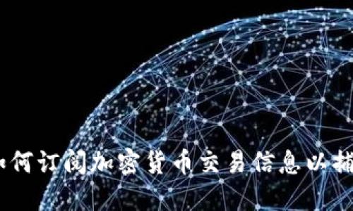 轻松掌握：如何订阅加密货币交易信息以捕捉市场机会