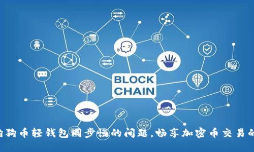 解决狗狗币轻钱包同步慢的问题，畅享加密币交易的乐趣！