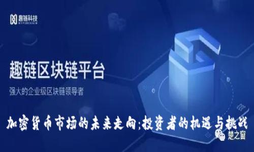 加密货币市场的未来走向：投资者的机遇与挑战