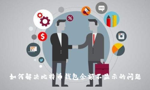 如何解决比特币钱包余额不显示的问题