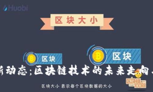加密货币圈最新动态：区块链技术的未来走向与市场趋势分析